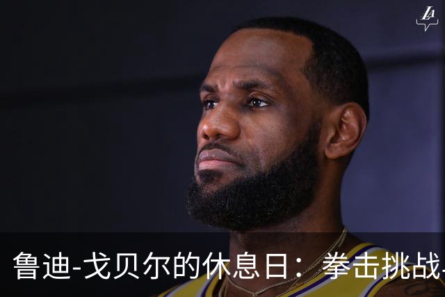 鲁迪-戈贝尔的休息日：拳击挑战与篮球梦想相遇